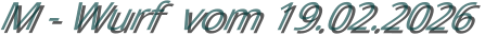 M - Wurf  vom 19.02.2026